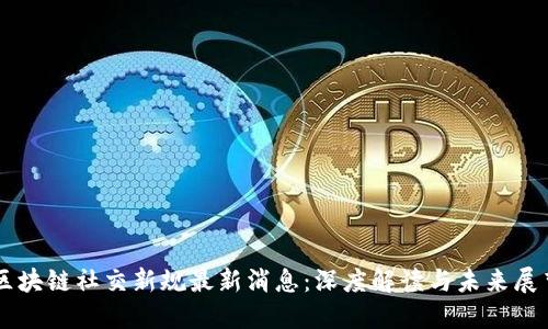 区块链社交新规最新消息：深度解读与未来展望