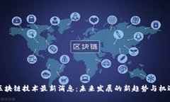区块链技术最新消息：未来发展的新趋势与机遇