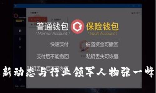 : 区块链最新动态与行业领军人物张一峰的职业生涯
