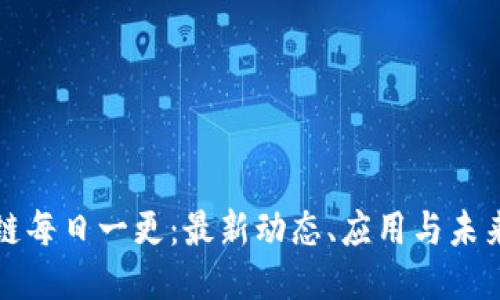 区块链每日一更:最新动态、应用与未来趋势