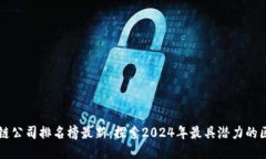 未来区块链公司排名榜最新：探索2024年最具潜力