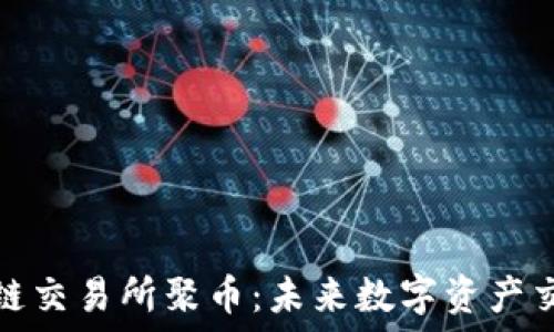 ین
抹茶区块链交易所聚币:未来数字资产交易的蓝海