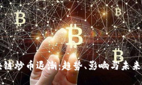 区块链炒币退潮:趋势、影响与未来展望