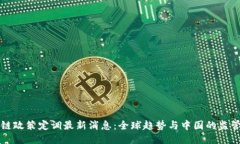 区块链政策定调最新消息：全球趋势与中国的监