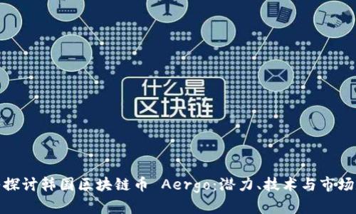 深入探讨韩国区块链币 Aergo:潜力、技术与市场定位