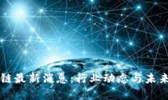 周洋区块链最新消息：行业动态与未来趋势分析