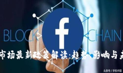 区块链市场最新政策解读:趋势、影响与未来展望