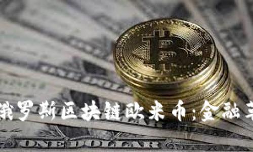 深入探索俄罗斯区块链欧米币:金融革命的前沿