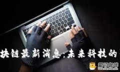 BsT区块链最新消息：未来科技的引领者