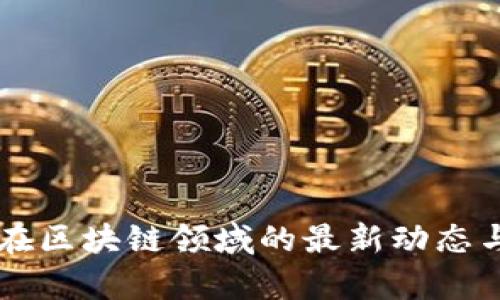 东华软件在区块链领域的最新动态与前景展望