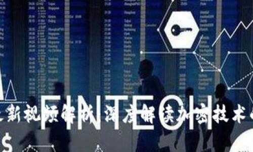 赵亚辉区块链最新视频解析:深度解读加密技术的未来发展趋势