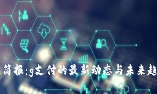 区块链简报:g支付的最新动态与未来趋势分析