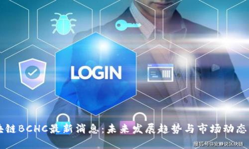 区块链BCHC最新消息:未来发展趋势与市场动态分析