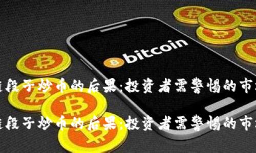 区块链段子炒币的后果：投资者需警惕的市场风险

区块链段子炒币的后果：投资者需警惕的市场风险