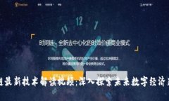 区块链最新技术解读视频：深入探索未来数字经