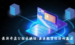 最新开盘公链区块链：未来数字经济的基石