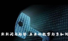 区块链彩票最新新闻与趋势：未来的数字彩票如