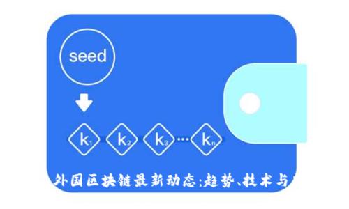 2023年外国区块链最新动态:趋势、技术与监管分析