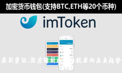 九四区块链最新资讯：深度解析区块链技术的未来趋势与发展机遇