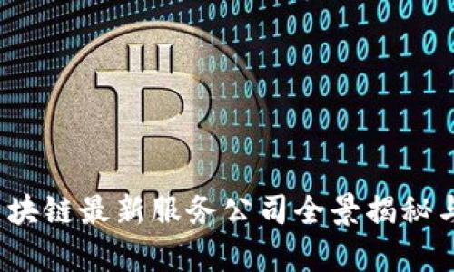 2023年北京区块链最新服务公司全景揭秘与行业趋势分析