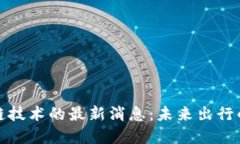 : 丰田区块链技术的最新消息：未来出行的革命性