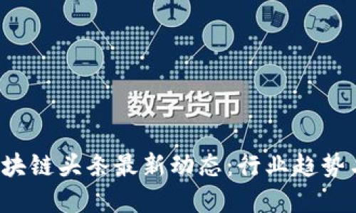 2023年区块链头条最新动态:行业趋势与未来展望