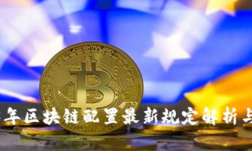 2023年区块链配置最新规定解析与影响