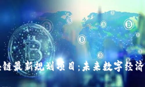 湘潭区块链最新规划项目:未来数字经济的引领者