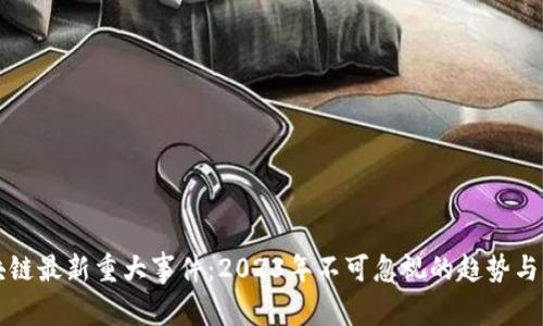 区块链最新重大事件：2023年不可忽视的趋势与发展