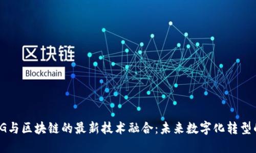 探索5G与区块链的最新技术融合:未来数字化转型的先锋