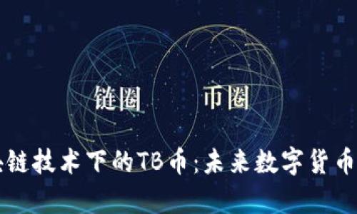 深入解析区块链技术下的TB币:未来数字货币的潜力与应用