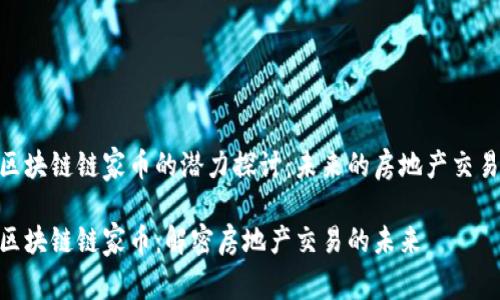 链家区块链链家币的潜力探讨:未来的房地产交易革命
链家区块链链家币:解密房地产交易的未来