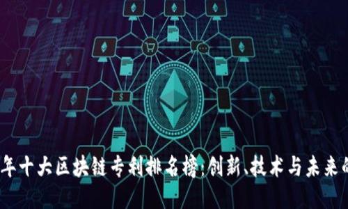 2023年十大区块链专利排名榜:创新、技术与未来的趋势