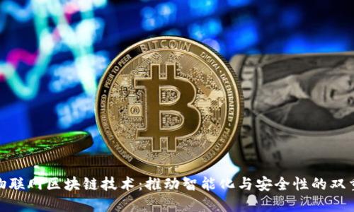 最新物联网区块链技术:推动智能化与安全性的双重革命