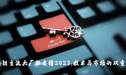 区块链主流大厂排名榜2023:技术与市场的双重洗牌