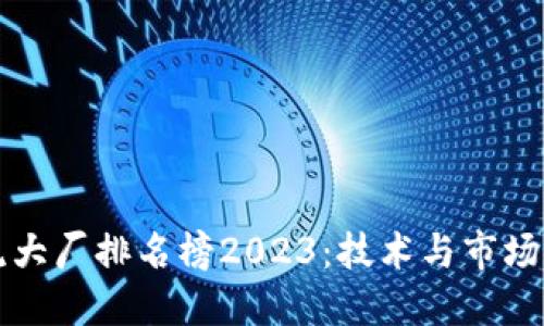 区块链主流大厂排名榜2023:技术与市场的双重洗牌