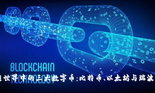 区块链世界中的三大数字币:比特币、以太坊与瑞波币解析