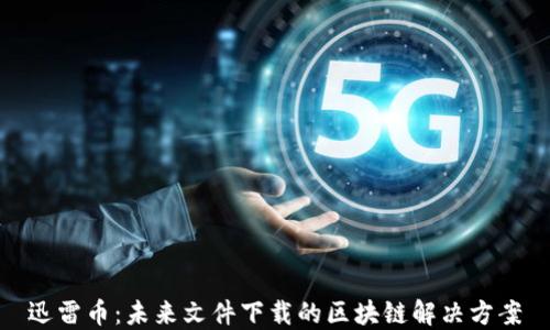 迅雷币:未来文件下载的区块链解决方案