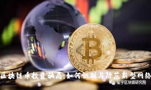 揭示区块链币投资骗局:如何识别与防范新型网络诈骗