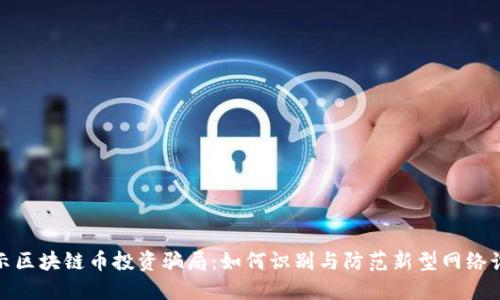 揭示区块链币投资骗局:如何识别与防范新型网络诈骗