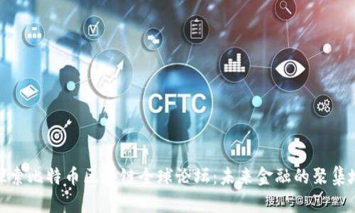 探索比特币区块链全球论坛:未来金融的聚集地