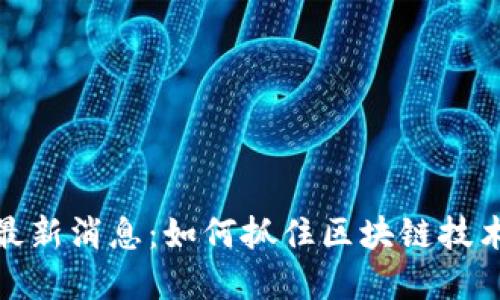 清谷区块链最新消息:如何抓住区块链技术带来的机遇