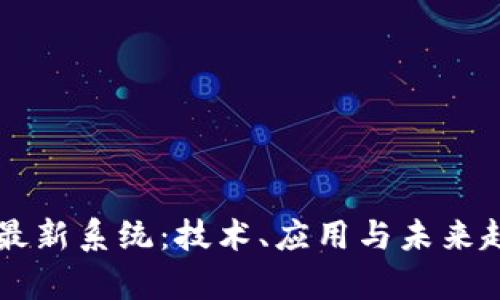 区块链最新系统:技术、应用与未来趋势解析