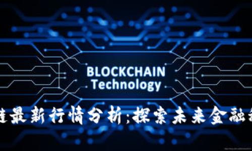 深圳区块链最新行情分析:探索未来金融科技的前沿