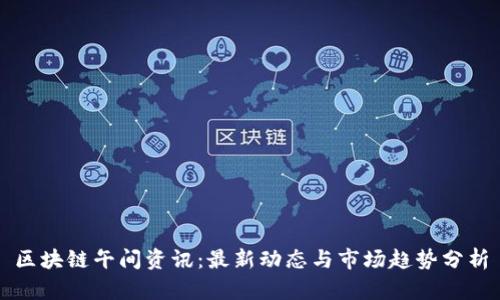 区块链午间资讯:最新动态与市场趋势分析