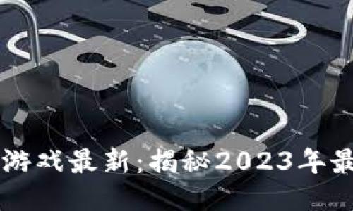 区块链手机赚钱游戏最新：揭秘2023年最热门的赚钱应用