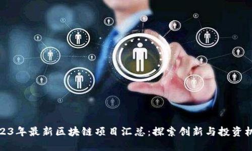 2023年最新区块链项目汇总：探索创新与投资机会
