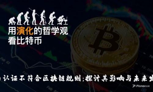P币认证不符合区块链规则:探讨其影响与未来发展