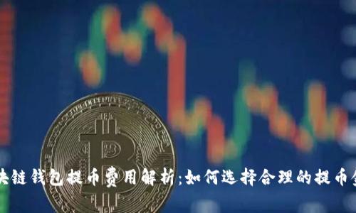 区块链钱包提币费用解析:如何选择合理的提币金额