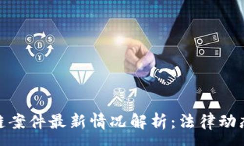 :
俄罗斯区块链案件最新情况解析：法律动态与市场影响